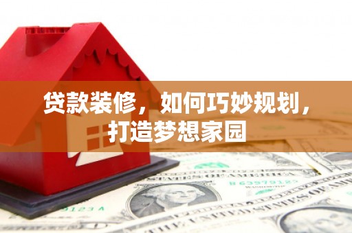 富里贷款装修，如何巧妙规划，打造梦想家园