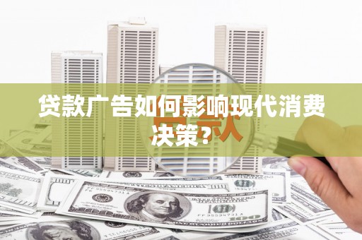 富里贷款广告如何影响现代消费决策？