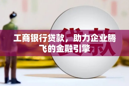 富里工商银行贷款，助力企业腾飞的金融引擎
