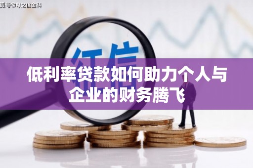 富里低利率贷款如何助力个人与企业的财务腾飞