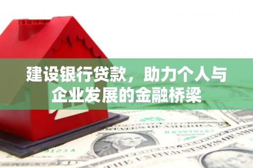 富里建设银行贷款，助力个人与企业发展的金融桥梁