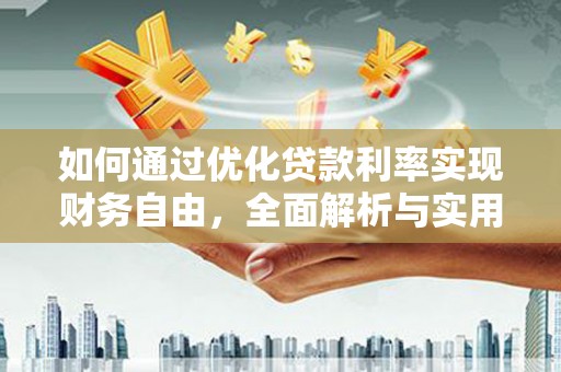 富里如何通过优化贷款利率实现财务自由，全面解析与实用策略