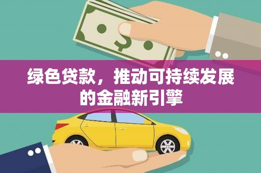 富里绿色贷款，推动可持续发展的金融新引擎