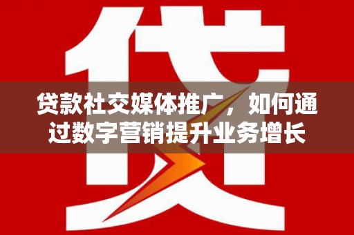 富里贷款社交媒体推广，如何通过数字营销提升业务增长