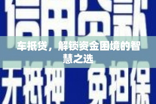 富里车抵贷，解锁资金困境的智慧之选