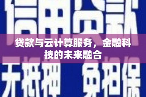 富里贷款与云计算服务，金融科技的未来融合