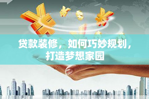 富里贷款装修，如何巧妙规划，打造梦想家园