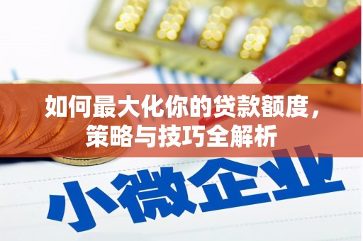 富里如何最大化你的贷款额度，策略与技巧全解析