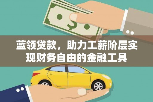 富里蓝领贷款，助力工薪阶层实现财务自由的金融工具