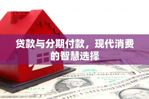 富里贷款与分期付款，现代消费的智慧选择