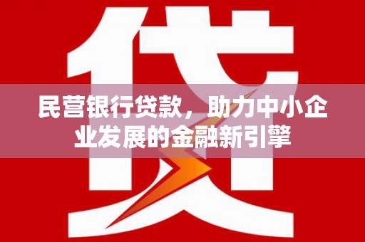 富里民营银行贷款，助力中小企业发展的金融新引擎
