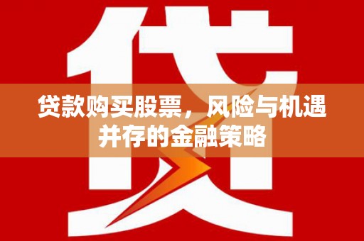 富里贷款购买股票，风险与机遇并存的金融策略