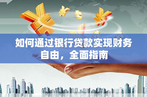 富里如何通过银行贷款实现财务自由，全面指南