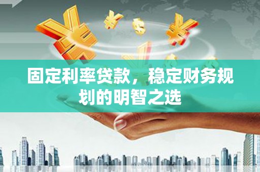 富里固定利率贷款，稳定财务规划的明智之选