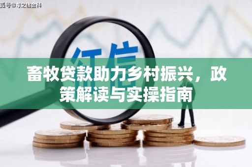 富里畜牧贷款助力乡村振兴，政策解读与实操指南