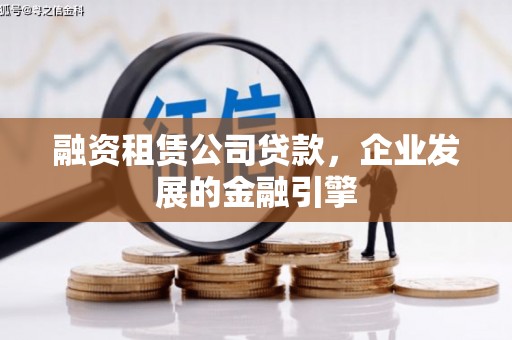 富里融资租赁公司贷款，企业发展的金融引擎
