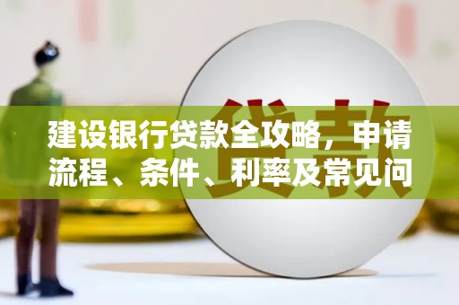 富里建设银行贷款全攻略，申请流程、条件、利率及常见问题解答